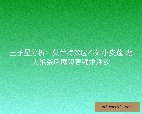 王子星分析：莫兰特效应不如小皮蓬 湖人绝杀后展现更强求胜欲
